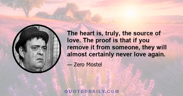 The heart is, truly, the source of love. The proof is that if you remove it from someone, they will almost certainly never love again.