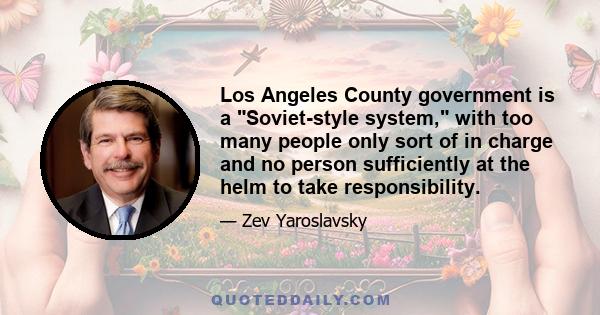 Los Angeles County government is a Soviet-style system, with too many people only sort of in charge and no person sufficiently at the helm to take responsibility.