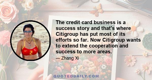 The credit card business is a success story and that's where Citigroup has put most of its efforts so far. Now Citigroup wants to extend the cooperation and success to more areas.