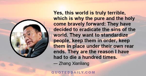 Yes, this world is truly terrible, which is why the pure and the holy come bravely forward: They have decided to eradicate the sins of the world. They want to standardize people, keep them in order, keep them in place