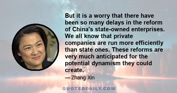 But it is a worry that there have been so many delays in the reform of China's state-owned enterprises. We all know that private companies are run more efficiently than state ones. These reforms are very much