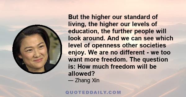 But the higher our standard of living, the higher our levels of education, the further people will look around. And we can see which level of openness other societies enjoy. We are no different - we too want more