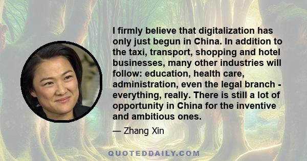 I firmly believe that digitalization has only just begun in China. In addition to the taxi, transport, shopping and hotel businesses, many other industries will follow: education, health care, administration, even the