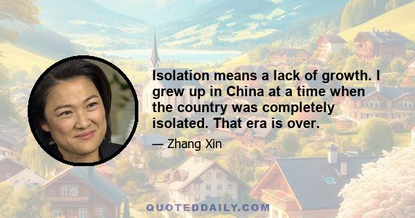 Isolation means a lack of growth. I grew up in China at a time when the country was completely isolated. That era is over.