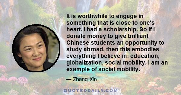 It is worthwhile to engage in something that is close to one's heart. I had a scholarship. So if I donate money to give brilliant Chinese students an opportunity to study abroad, then this embodies everything I believe