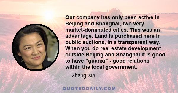 Our company has only been active in Beijing and Shanghai, two very market-dominated cities. This was an advantage. Land is purchased here in public auctions, in a transparent way. When you do real estate development