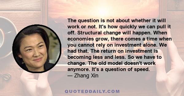 The question is not about whether it will work or not. It's how quickly we can pull it off. Structural change will happen. When economies grow, there comes a time when you cannot rely on investment alone. We had that.