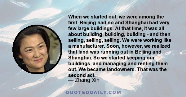 When we started out, we were among the first. Beijing had no and Shanghai had very few large buildings. At that time, it was all about building, building, building - and then selling, selling, selling. We were working