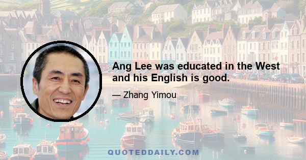 Ang Lee was educated in the West and his English is good.