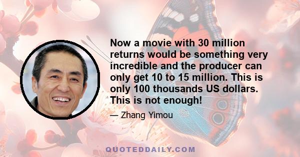 Now a movie with 30 million returns would be something very incredible and the producer can only get 10 to 15 million. This is only 100 thousands US dollars. This is not enough!