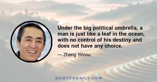 Under the big political umbrella, a man is just like a leaf in the ocean, with no control of his destiny and does not have any choice.