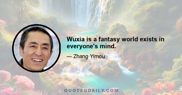 Wuxia is a fantasy world exists in everyone's mind.