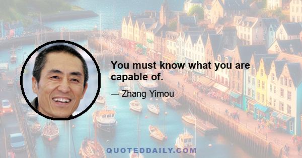 You must know what you are capable of.