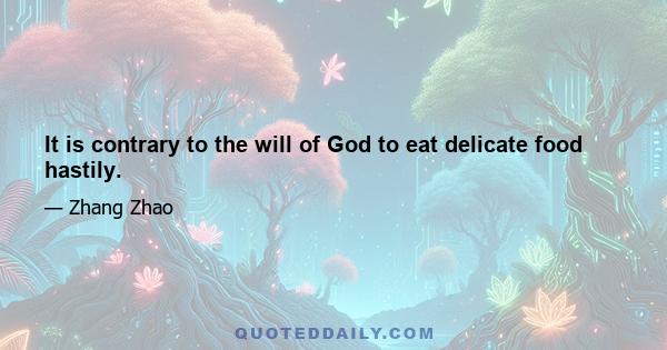 It is contrary to the will of God to eat delicate food hastily.