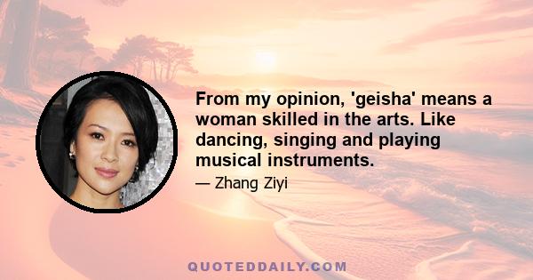 From my opinion, 'geisha' means a woman skilled in the arts. Like dancing, singing and playing musical instruments.