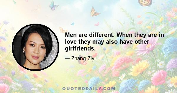 Men are different. When they are in love they may also have other girlfriends.