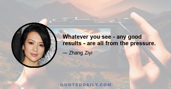 Whatever you see - any good results - are all from the pressure.