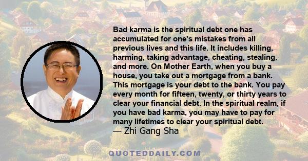 Bad karma is the spiritual debt one has accumulated for one's mistakes from all previous lives and this life. It includes killing, harming, taking advantage, cheating, stealing, and more. On Mother Earth, when you buy a 