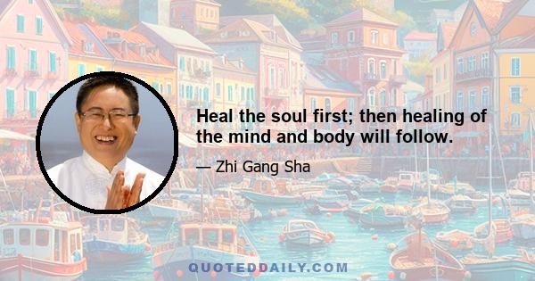 Heal the soul first; then healing of the mind and body will follow.