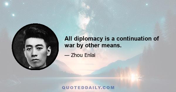 All diplomacy is a continuation of war by other means.