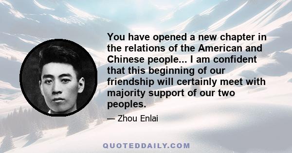 You have opened a new chapter in the relations of the American and Chinese people... I am confident that this beginning of our friendship will certainly meet with majority support of our two peoples.