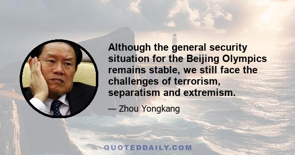 Although the general security situation for the Beijing Olympics remains stable, we still face the challenges of terrorism, separatism and extremism.