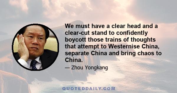 We must have a clear head and a clear-cut stand to confidently boycott those trains of thoughts that attempt to Westernise China, separate China and bring chaos to China.