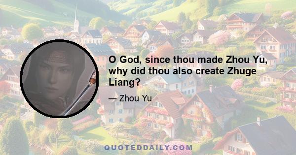 O God, since thou made Zhou Yu, why did thou also create Zhuge Liang?