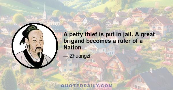 A petty thief is put in jail. A great brigand becomes a ruler of a Nation.