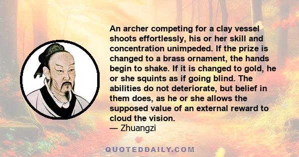 An archer competing for a clay vessel shoots effortlessly, his or her skill and concentration unimpeded. If the prize is changed to a brass ornament, the hands begin to shake. If it is changed to gold, he or she squints 