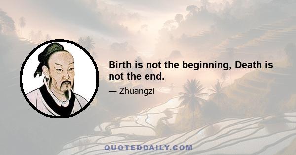 Birth is not the beginning, Death is not the end.