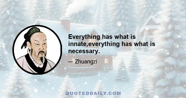 Everything has what is innate,everything has what is necessary.