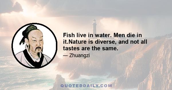 Fish live in water. Men die in it.Nature is diverse, and not all tastes are the same.