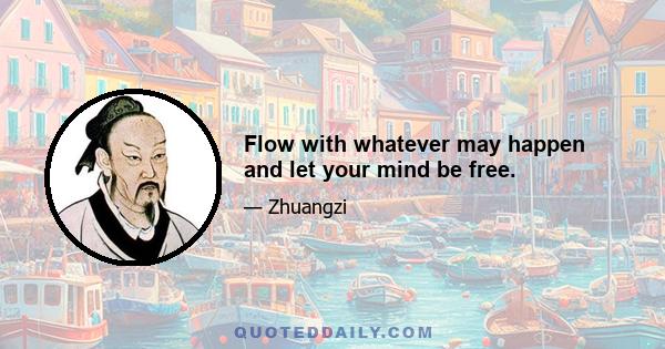 Flow with whatever may happen and let your mind be free.