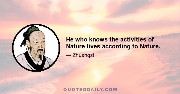 He who knows the activities of Nature lives according to Nature.