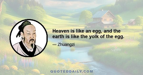 Heaven is like an egg, and the earth is like the yolk of the egg.