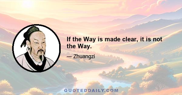 If the Way is made clear, it is not the Way.