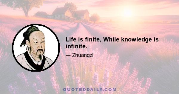 Life is finite, While knowledge is infinite.