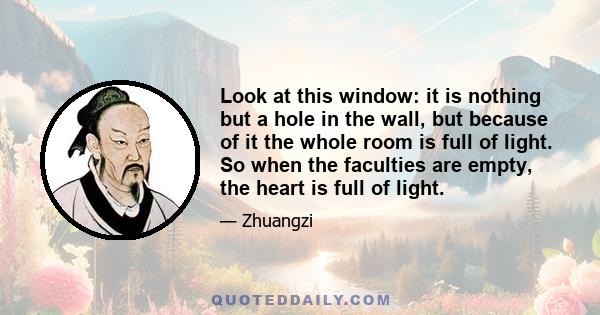 Look at this window: it is nothing but a hole in the wall, but because of it the whole room is full of light. So when the faculties are empty, the heart is full of light.