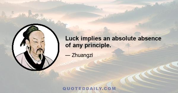 Luck implies an absolute absence of any principle.