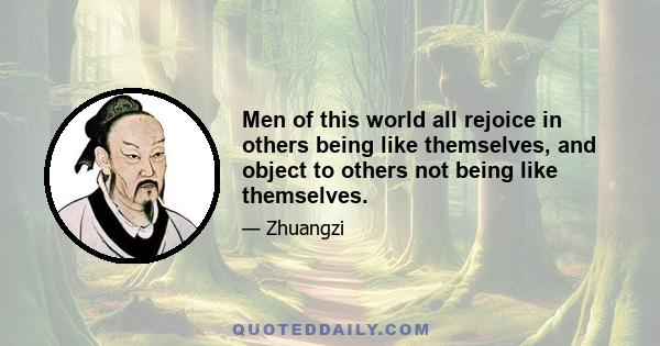 Men of this world all rejoice in others being like themselves, and object to others not being like themselves.