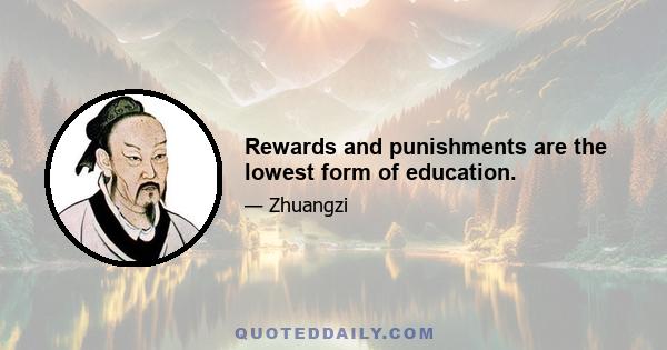 Rewards and punishments are the lowest form of education.