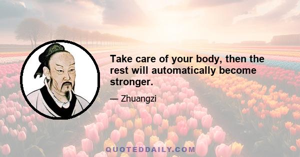 Take care of your body, then the rest will automatically become stronger.