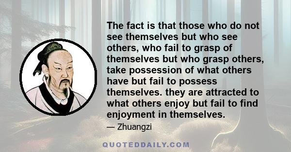 The fact is that those who do not see themselves but who see others, who fail to grasp of themselves but who grasp others, take possession of what others have but fail to possess themselves. they are attracted to what