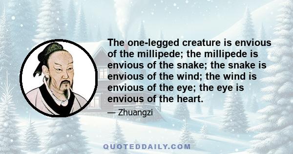 The one-legged creature is envious of the millipede; the millipede is envious of the snake; the snake is envious of the wind; the wind is envious of the eye; the eye is envious of the heart.