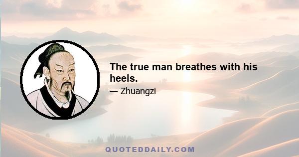 The true man breathes with his heels.