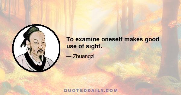 To examine oneself makes good use of sight.