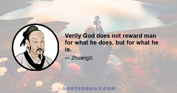 Verily God does not reward man for what he does, but for what he is.