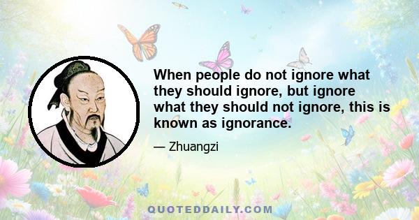 When people do not ignore what they should ignore, but ignore what they should not ignore, this is known as ignorance.