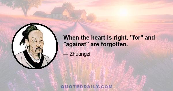 When the heart is right, for and against are forgotten.